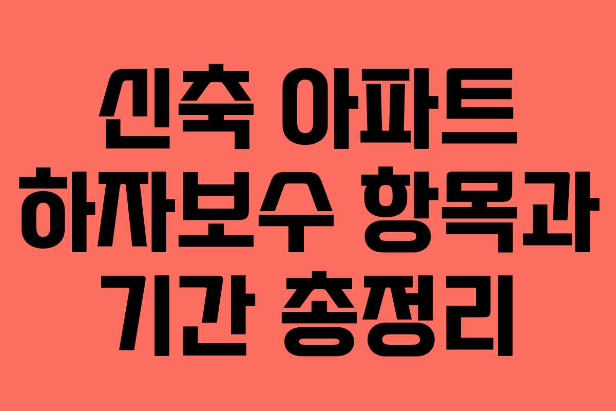 신축 아파트 하자보수 항목과 기간 총정리