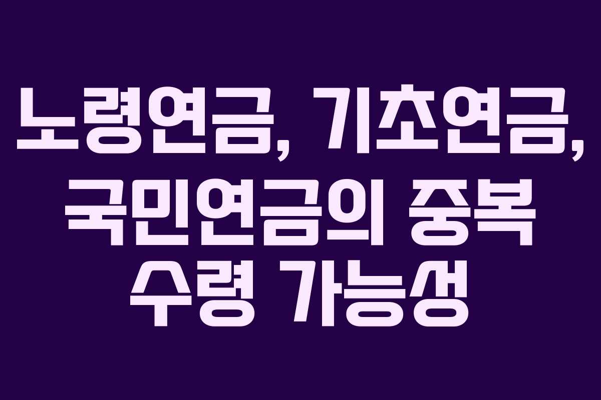 노령연금, 기초연금, 국민연금의 중복 수령 가능성