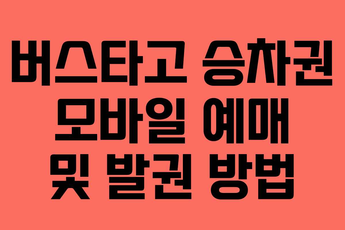 버스타고 승차권 모바일 예매 및 발권 방법 버스타고 승차권 모바일 예매 및 발권 방법
