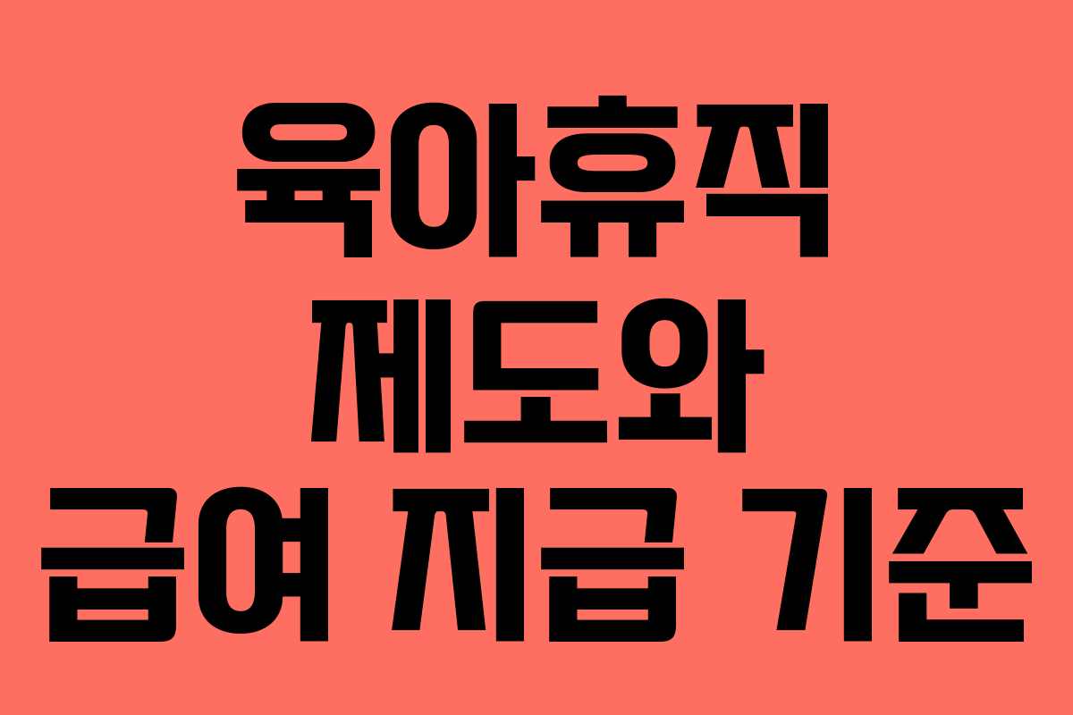 육아휴직 제도와 급여 지급 기준 육아휴직 제도와 급여 지급 기준