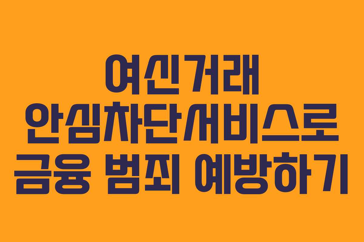 여신거래 안심차단서비스로 금융 범죄 예방하기 여신거래 안심차단서비스로 금융 범죄 예방하기