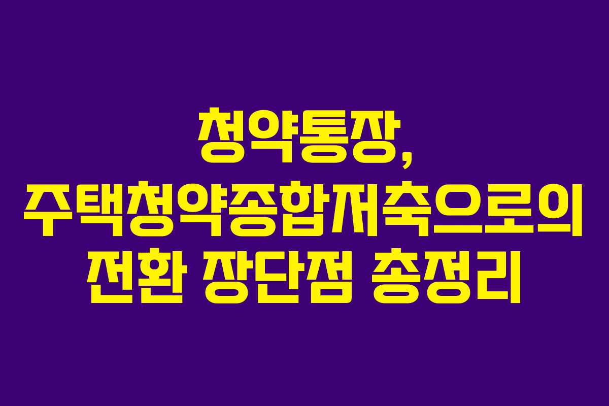 청약통장, 주택청약종합저축으로의 전환 장단점 총정리 청약통장, 주택청약종합저축으로의 전환 장단점 총정리