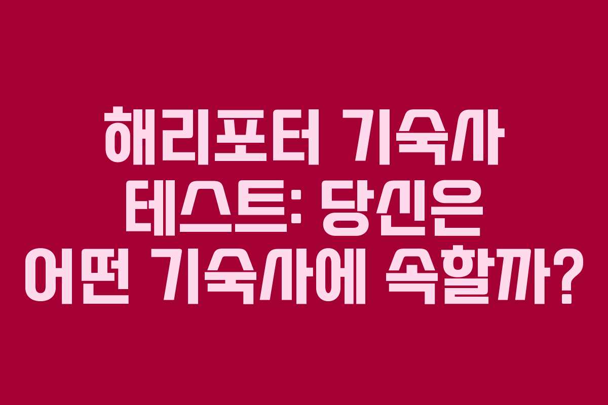 해리포터 기숙사 테스트: 당신은 어떤 기숙사에 속할까? 해리포터 기숙사 테스트: 당신은 어떤 기숙사에 속할까?