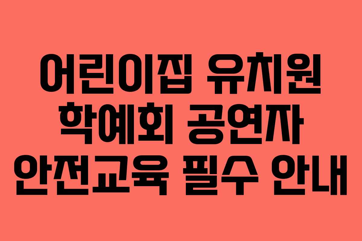 어린이집 유치원 학예회 공연자 안전교육 필수 안내 어린이집 유치원 학예회 공연자 안전교육 필수 안내