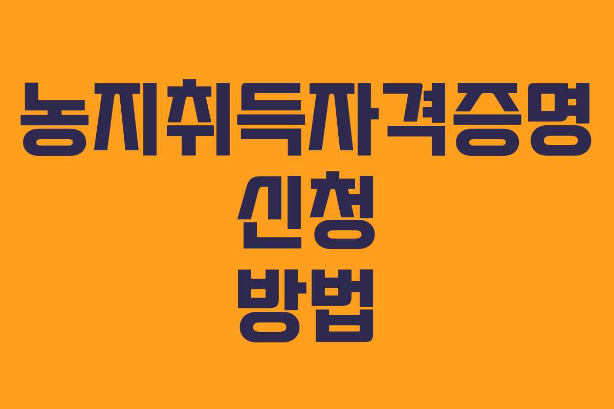 농지취득자격증명 신청 방법 농지취득자격증명 신청 방법