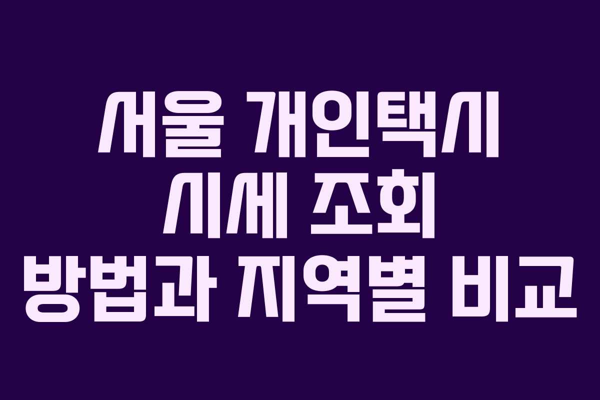 서울 개인택시 시세 조회 방법과 지역별 비교 서울 개인택시 시세 조회 방법과 지역별 비교