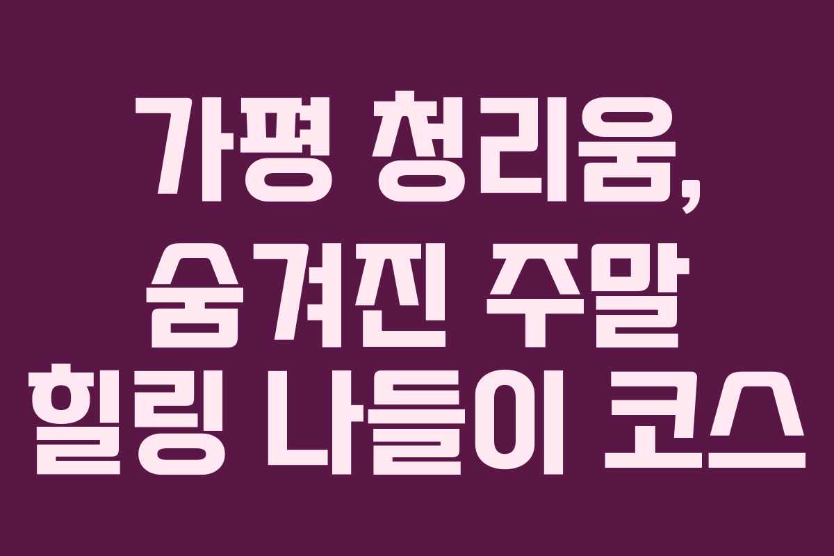 가평 청리움, 숨겨진 주말 힐링 나들이 코스 가평 청리움, 숨겨진 주말 힐링 나들이 코스