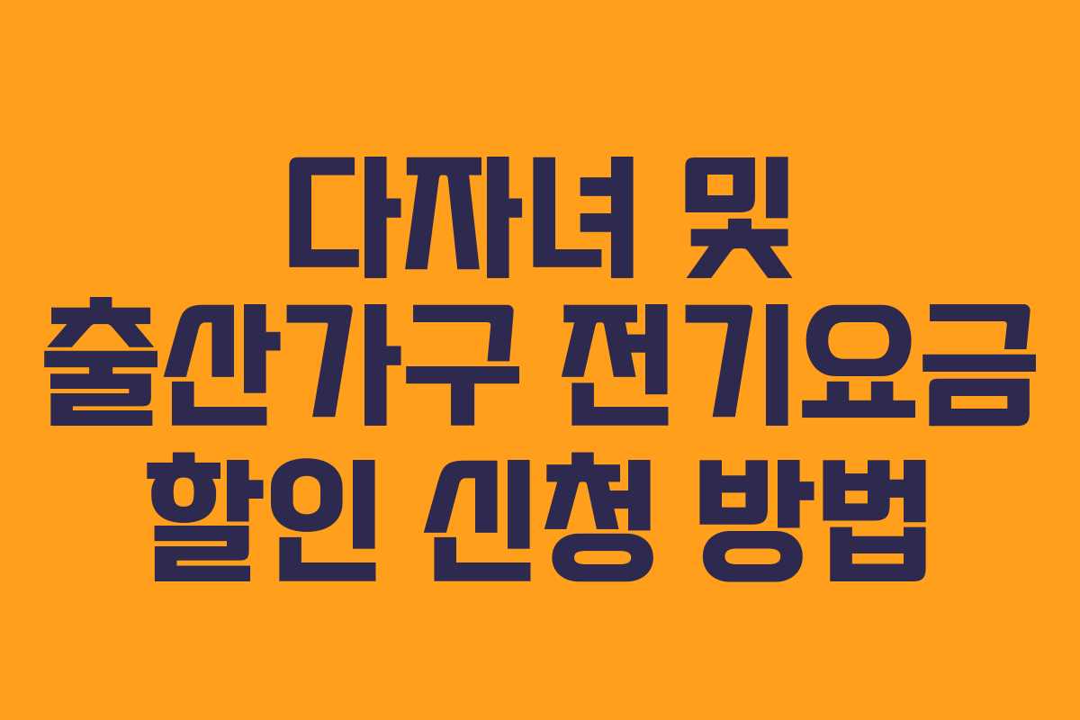 다자녀 및 출산가구 전기요금 할인 신청 방법
