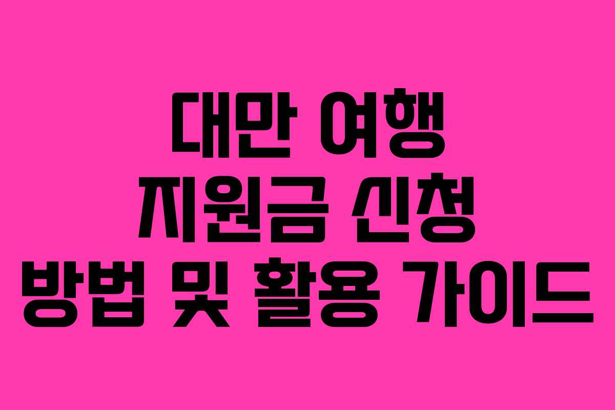 대만 여행 지원금 신청 방법 및 활용 가이드