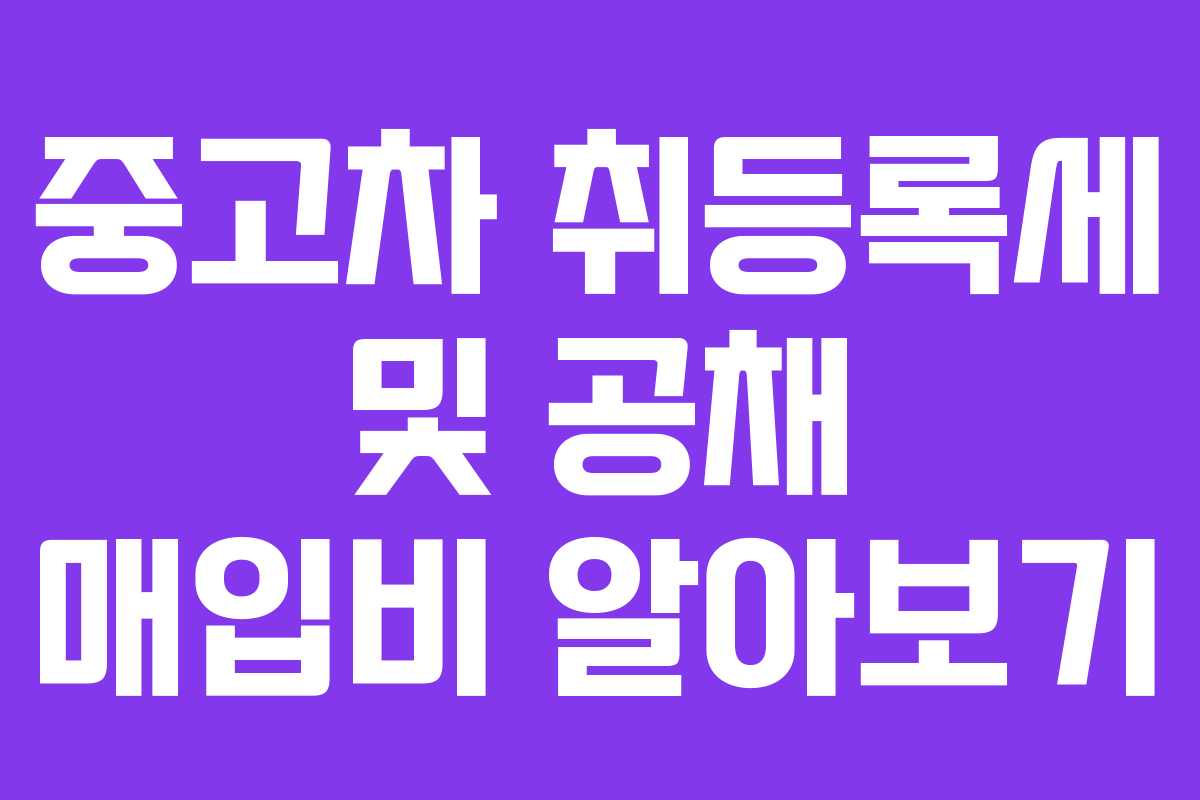 중고차 취등록세 및 공채 매입비 알아보기