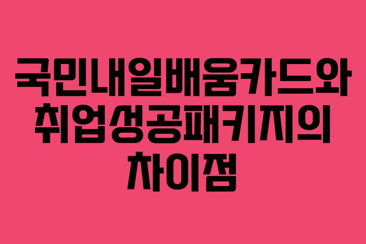 국민내일배움카드와 취업성공패키지의 차이점