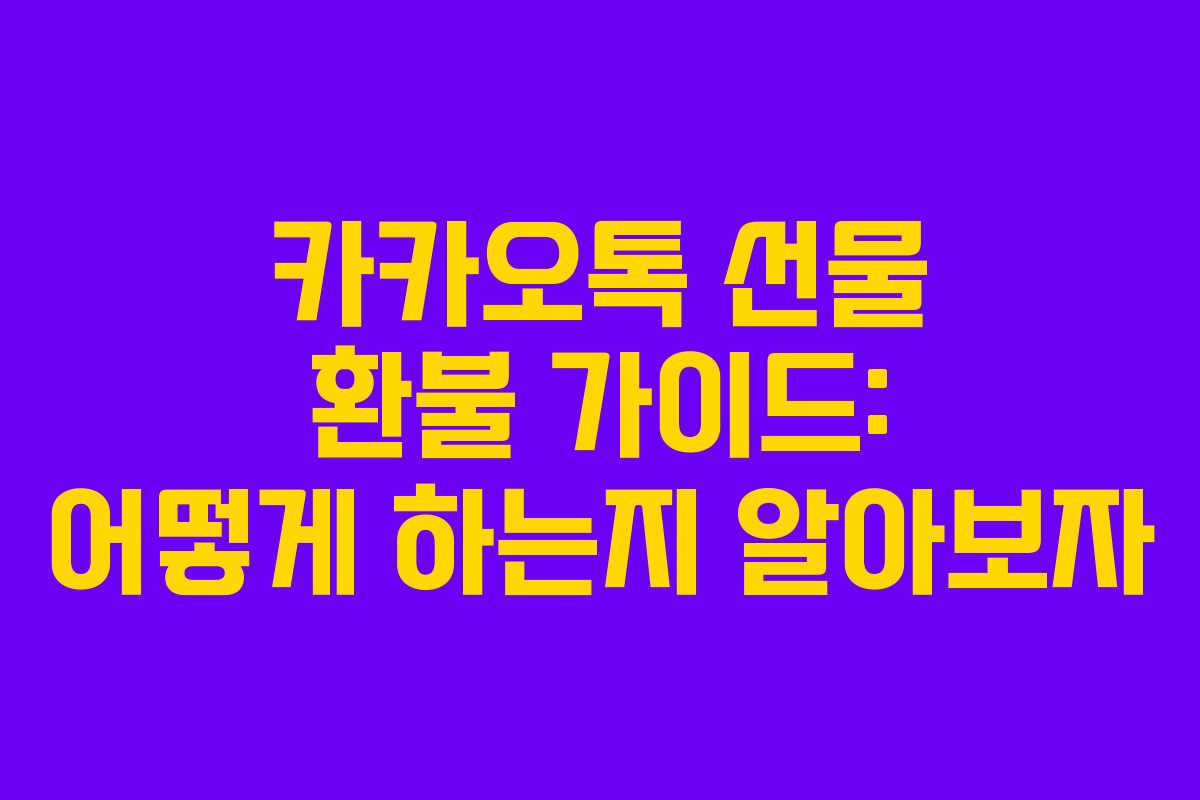 카카오톡 선물 환불 가이드: 어떻게 하는지 알아보자