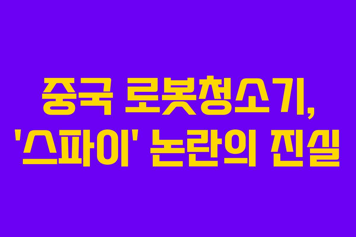 중국 로봇청소기, ‘스파이’ 논란의 진실
