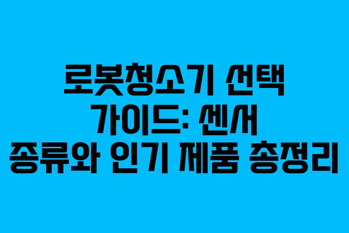 로봇청소기 선택 가이드: 센서 종류와 인기 제품 총정리