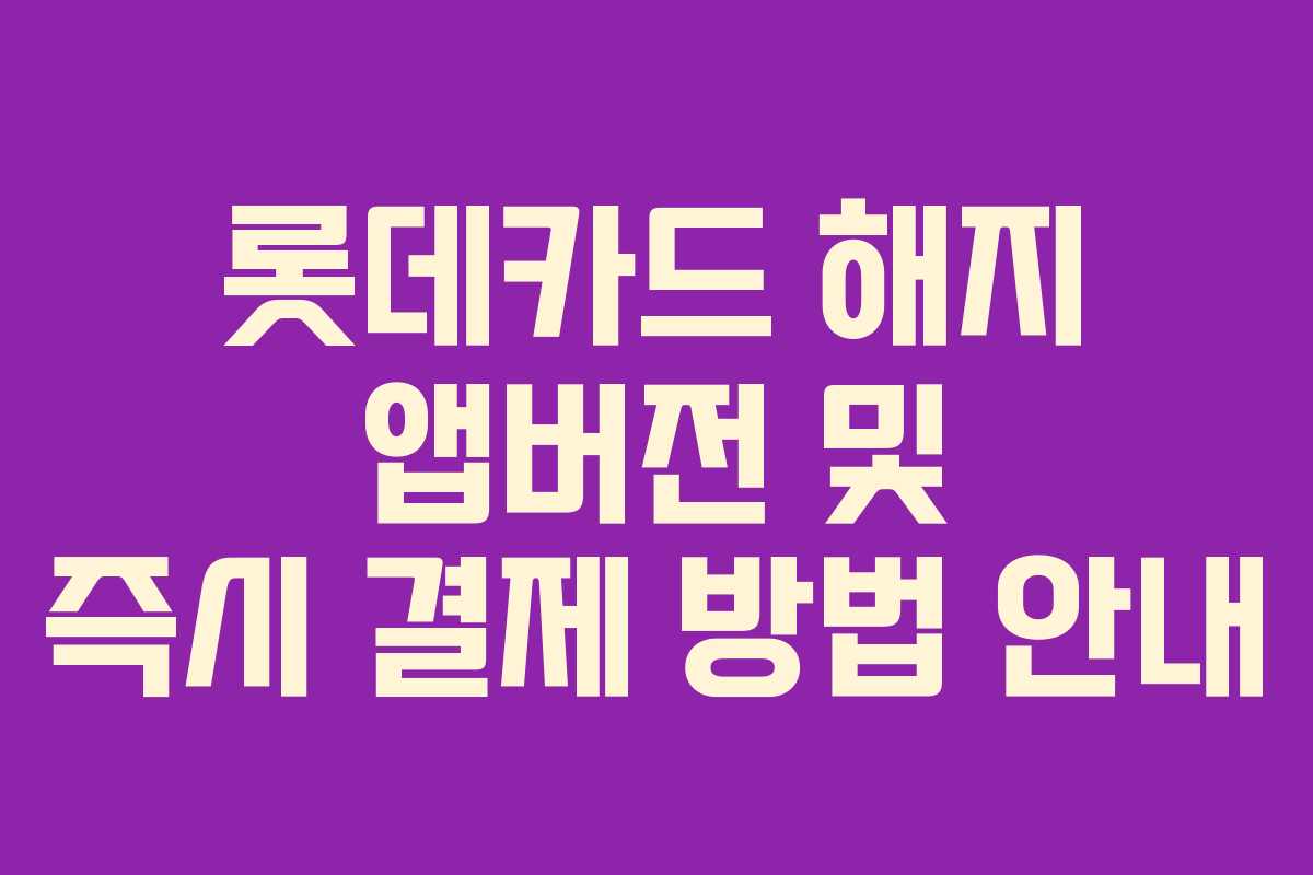 롯데카드 해지 앱버전 및 즉시 결제 방법 안내