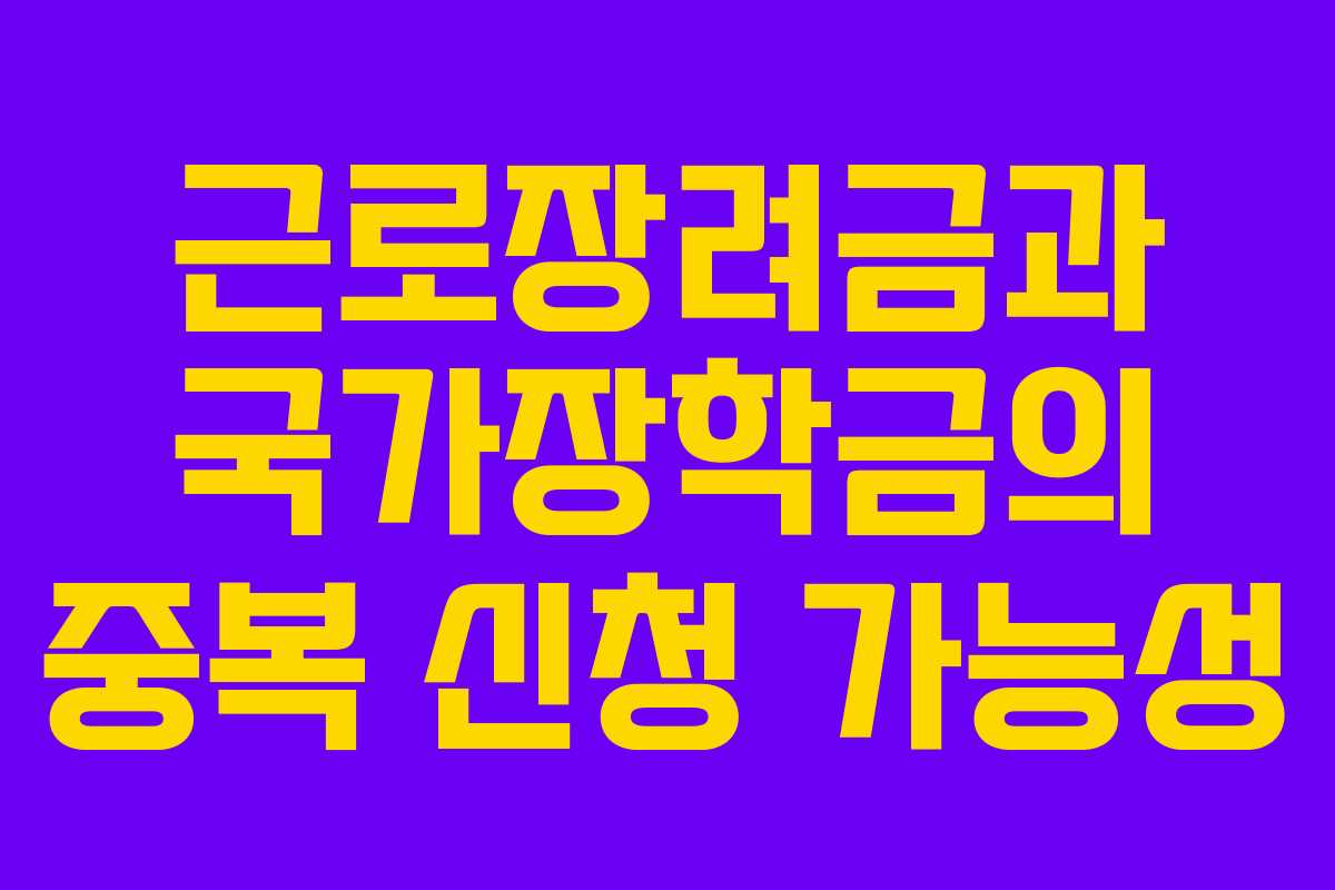 근로장려금과 국가장학금의 중복 신청 가능성