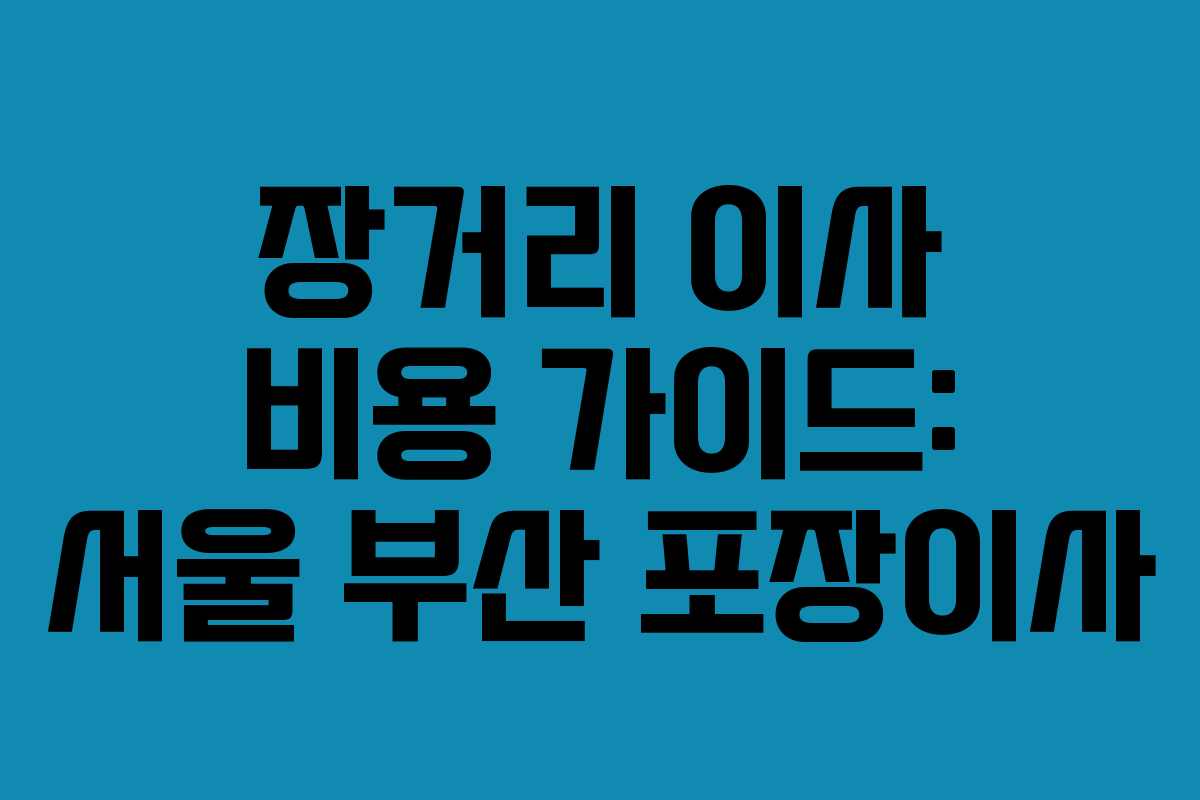 장거리 이사 비용 가이드: 서울 부산 포장이사