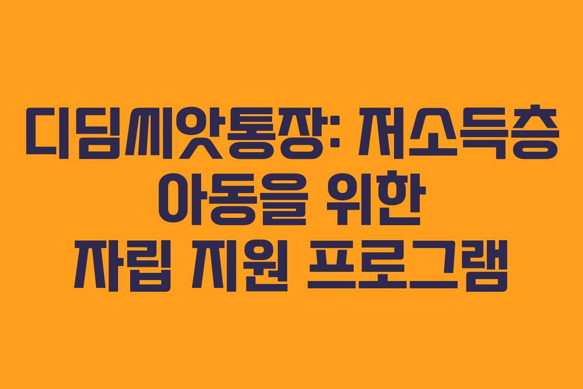 디딤씨앗통장: 저소득층 아동을 위한 자립 지원 프로그램