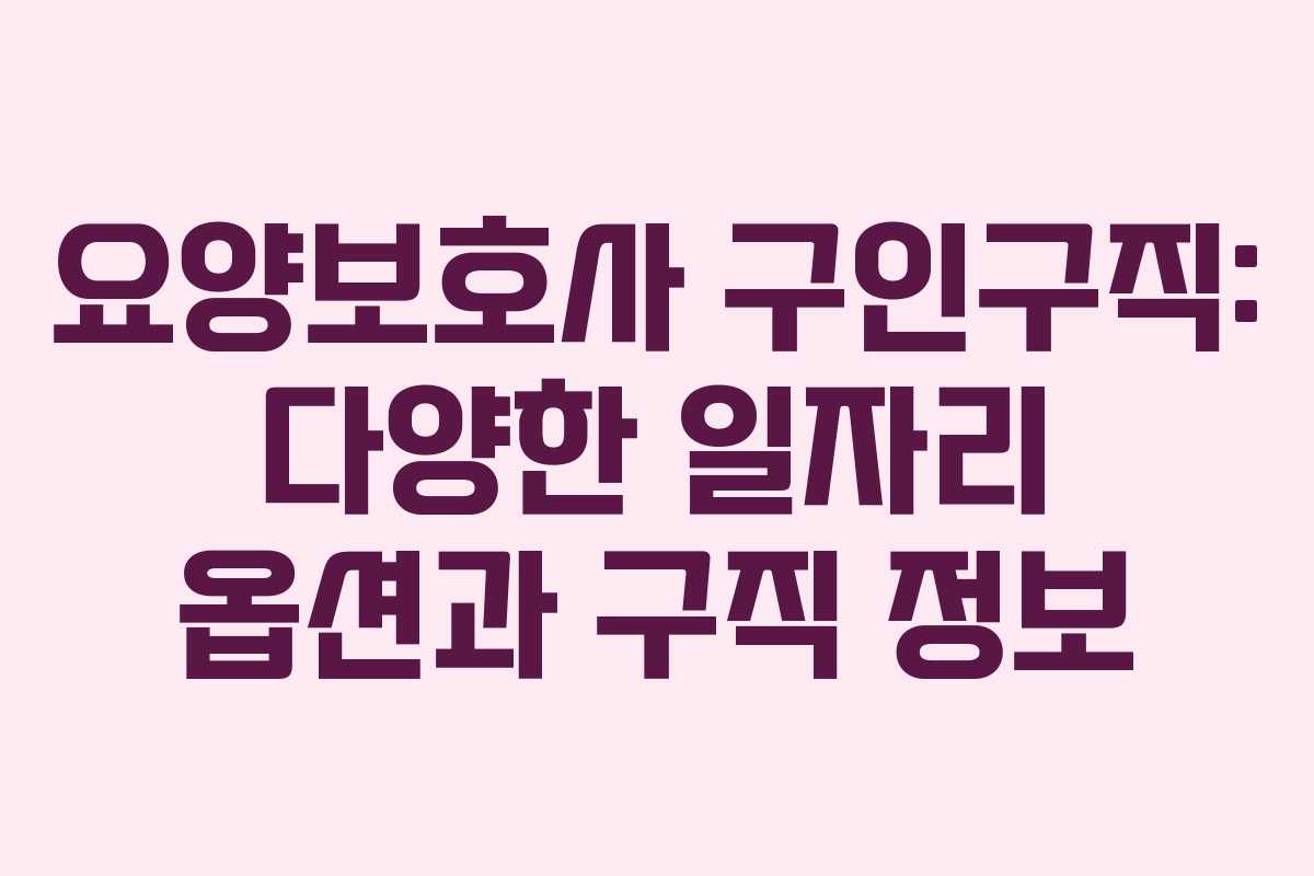 요양보호사 구인구직: 다양한 일자리 옵션과 구직 정보