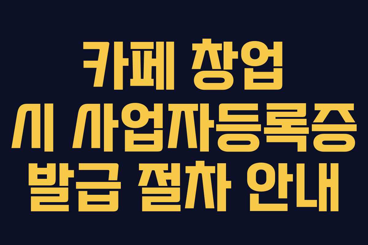 카페 창업 시 사업자등록증 발급 절차 안내