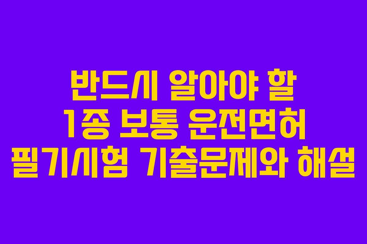 반드시 알아야 할 1종 보통 운전면허 필기시험 기출문제와 해설
