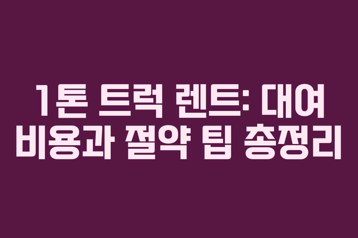 1톤 트럭 렌트: 대여 비용과 절약 팁 총정리
