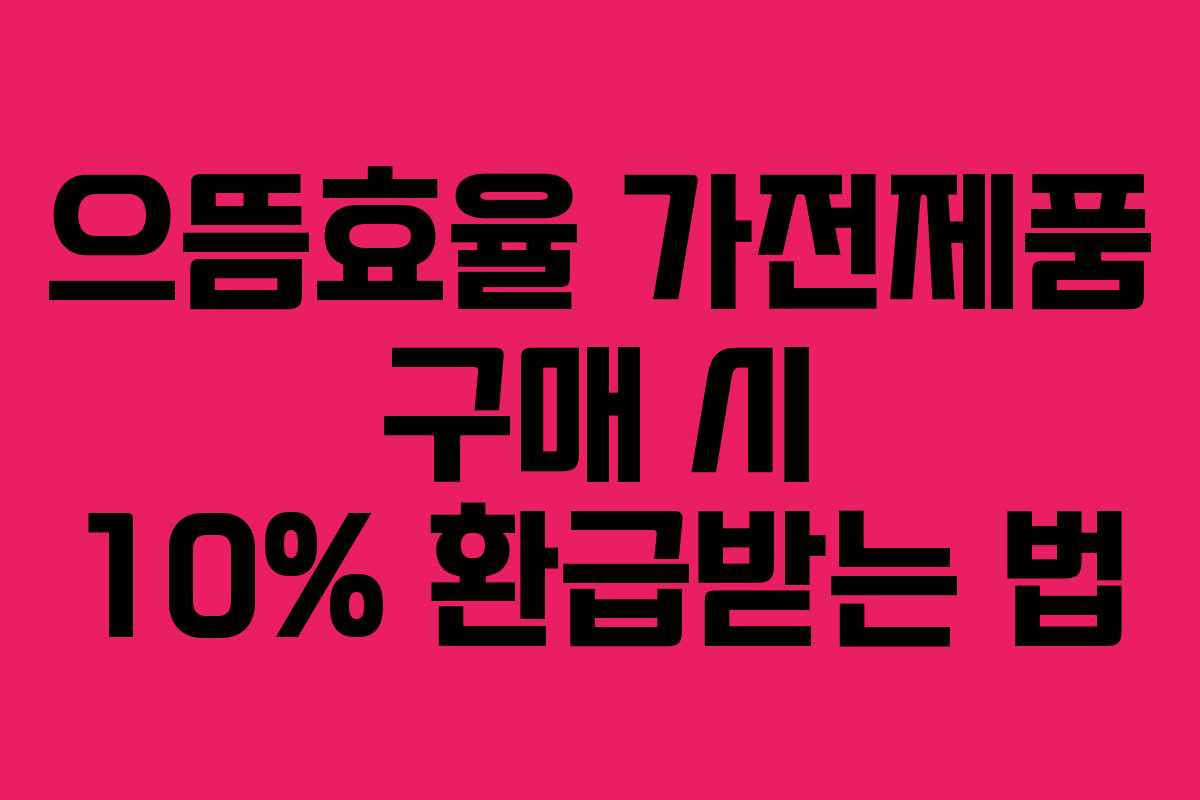 으뜸효율 가전제품 구매 시 10% 환급받는 법