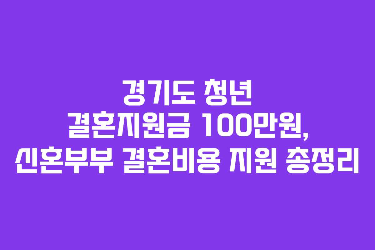 경기도 청년 결혼지원금 100만원, 신혼부부 결혼비용 지원 총정리 경기도 청년 결혼지원금 100만원, 신혼부부 결혼비용 지원 총정리