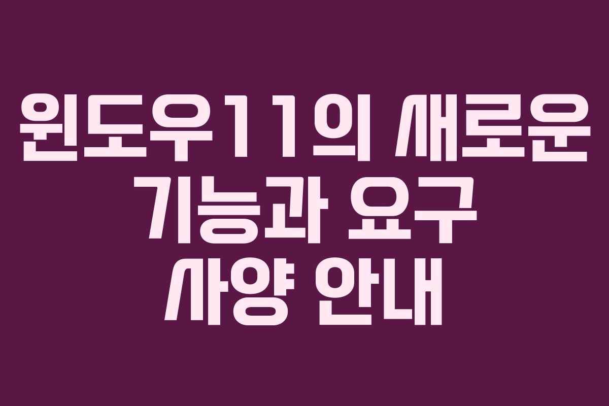 윈도우11의 새로운 기능과 요구 사양 안내