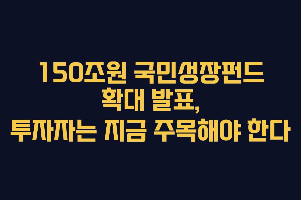 150조원 국민성장펀드 확대 발표, 투자자는 지금 주목해야 한다