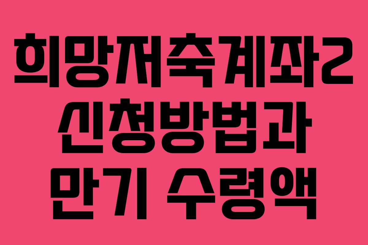 희망저축계좌2 신청방법과 만기 수령액