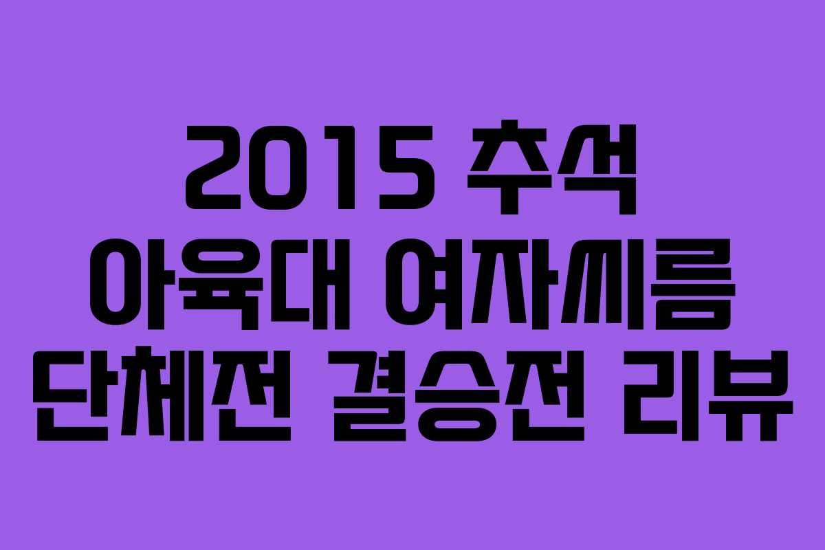 2015 추석 아육대 여자씨름 단체전 결승전 리뷰 2015 추석 아육대 여자씨름 단체전 결승전 리뷰