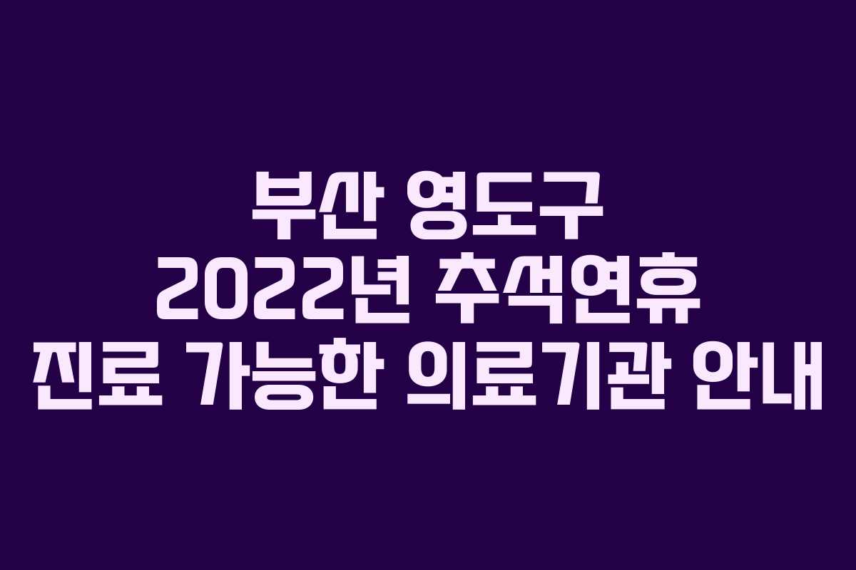 부산 영도구 2022년 추석연휴 진료 가능한 의료기관 안내