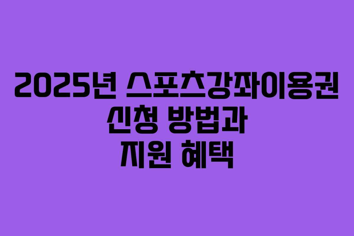 2025년 스포츠강좌이용권 신청 방법과 지원 혜택 2025년 스포츠강좌이용권 신청 방법과 지원 혜택