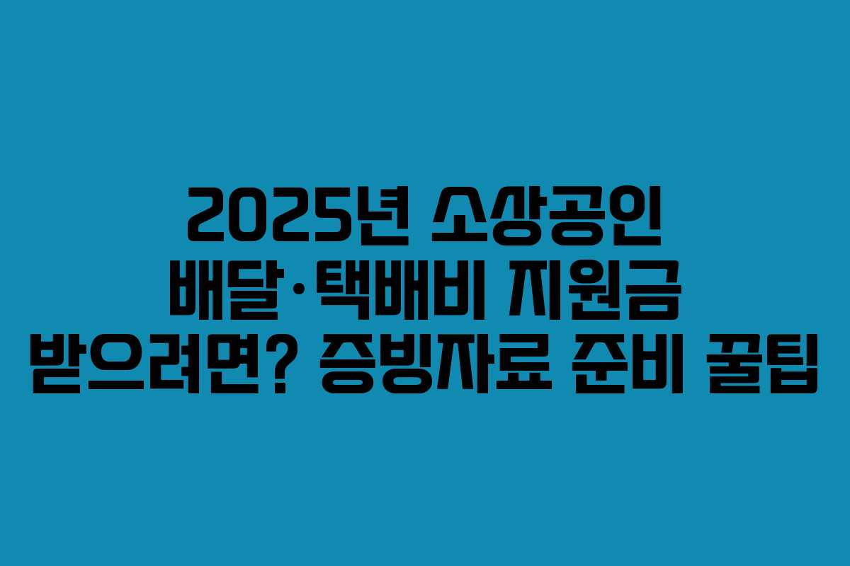 2025년 소상공인 배달&middot;택배비 지원금 받으려면? 증빙자료 준비 꿀팁