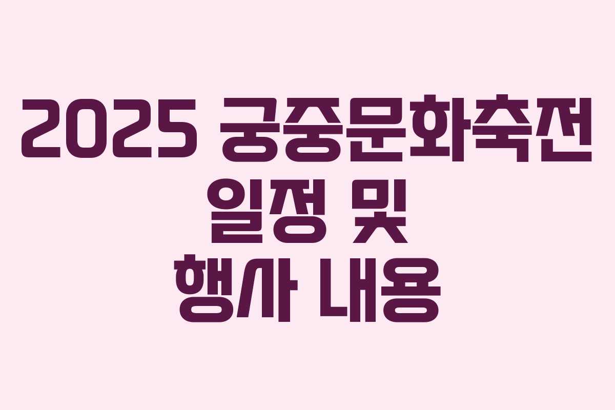2025 궁중문화축전 일정 및 행사 내용 2025 궁중문화축전 일정 및 행사 내용
