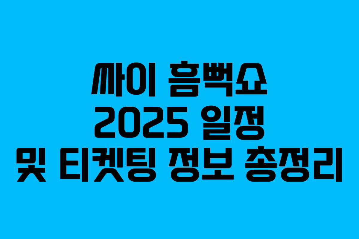 싸이 흠뻑쇼 2025 일정 및 티켓팅 정보 총정리 싸이 흠뻑쇼 2025 일정 및 티켓팅 정보 총정리