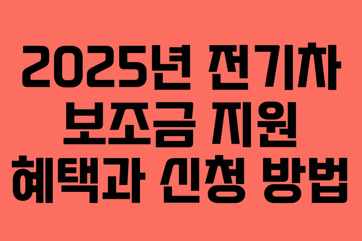 2025년 전기차 보조금 지원 혜택과 신청 방법