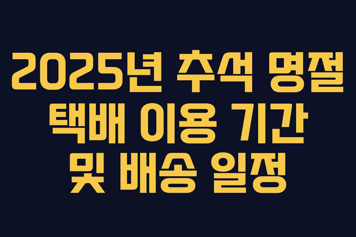 2025년 추석 명절 택배 이용 기간 및 배송 일정