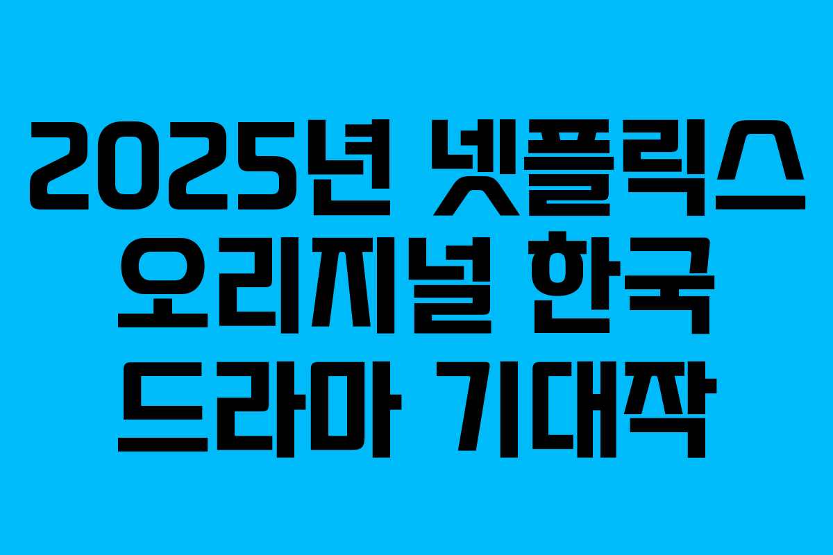 2025년 넷플릭스 오리지널 한국 드라마 기대작