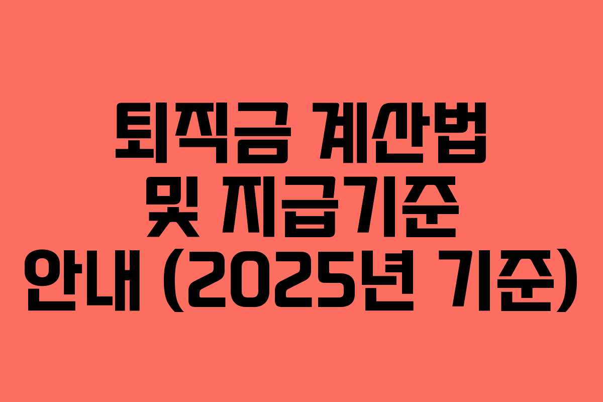 퇴직금 계산법 및 지급기준 안내 (2025년 기준)