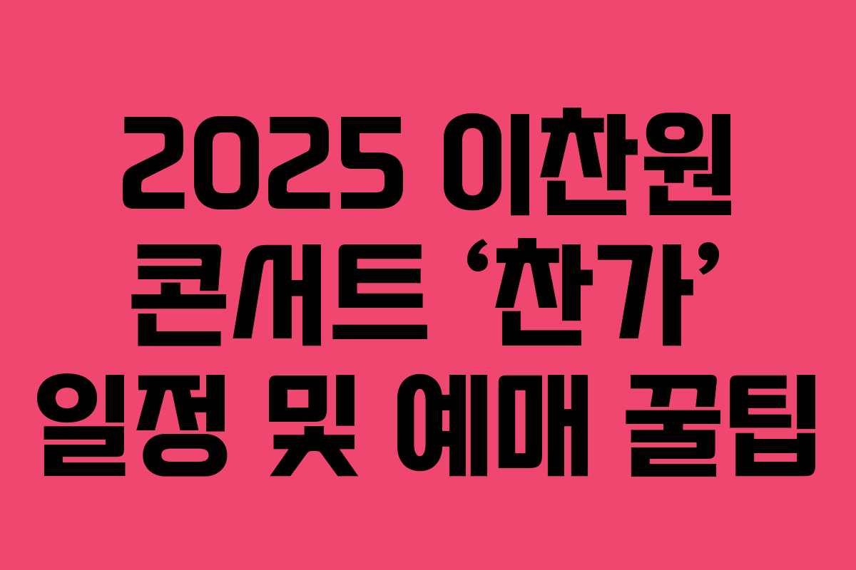 2025 이찬원 콘서트 &lsquo;찬가&rsquo; 일정 및 예매 꿀팁
