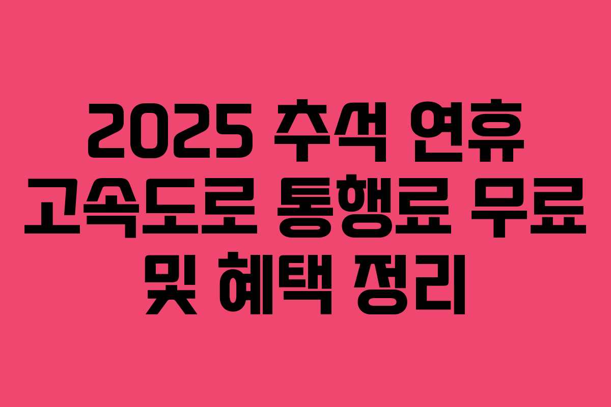 2025 추석 연휴 고속도로 통행료 무료 및 혜택 정리