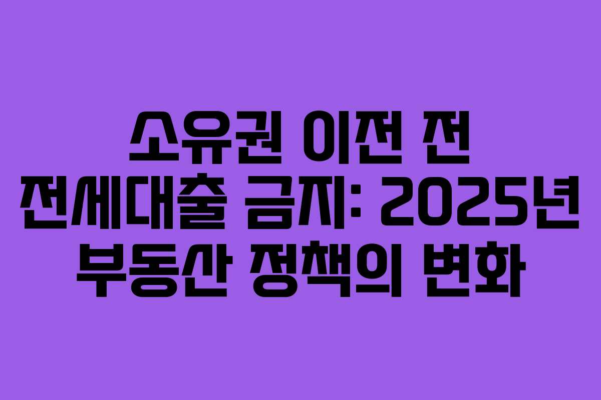 소유권 이전 전 전세대출 금지: 2025년 부동산 정책의 변화