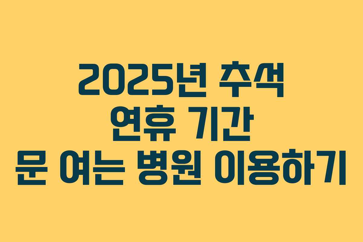 2025년 추석 연휴 기간 문 여는 병원 이용하기