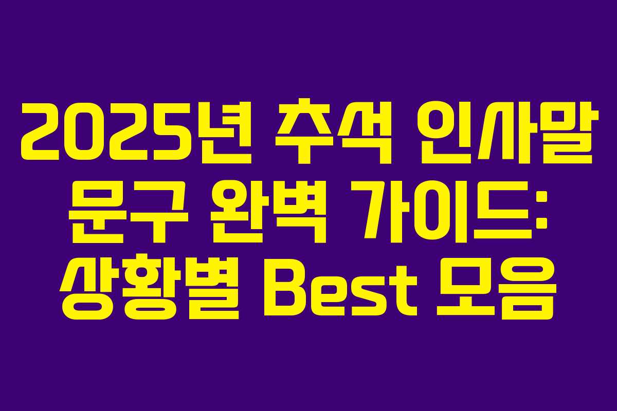 2025년 추석 인사말 문구 완벽 가이드: 상황별 Best 모음 2025년 추석 인사말 문구 완벽 가이드: 상황별 Best 모음