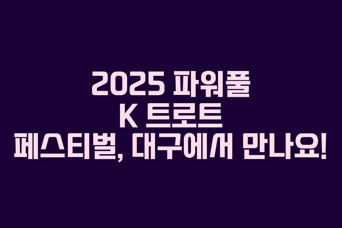 2025 파워풀 K 트로트 페스티벌, 대구에서 만나요!