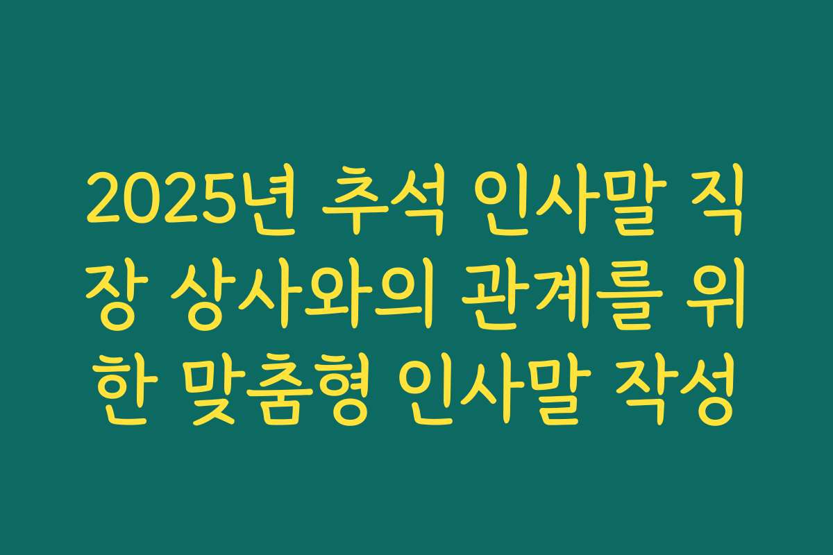 2025년 추석 인사말 직장 상사와의 관계를 위한 맞춤형 인사말 작성