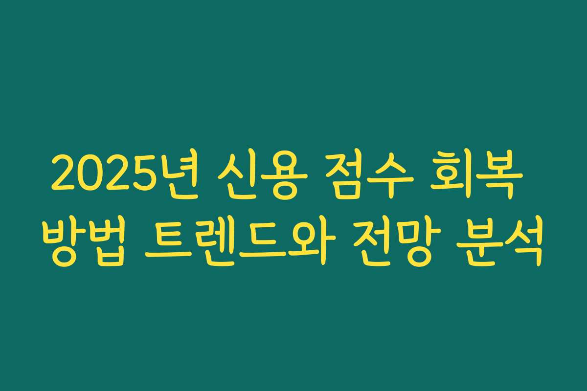 2025년 신용 점수 회복 방법 트렌드와 전망 분석