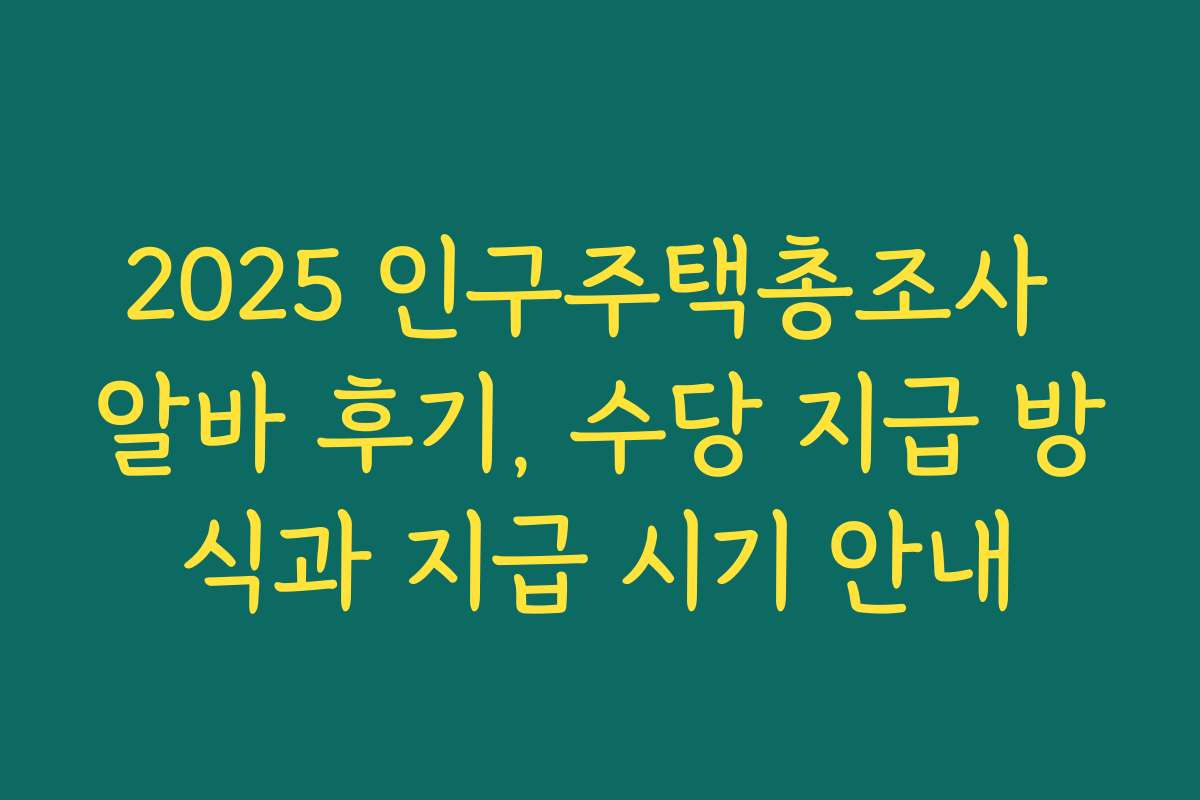 2025 인구주택총조사 알바 후기, 수당 지급 방식과 지급 시기 안내